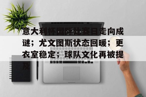 意大利杯国际比赛日走向成谜；尤文图斯状态回暖；更衣室稳定；球队文化再被提及的简单介绍